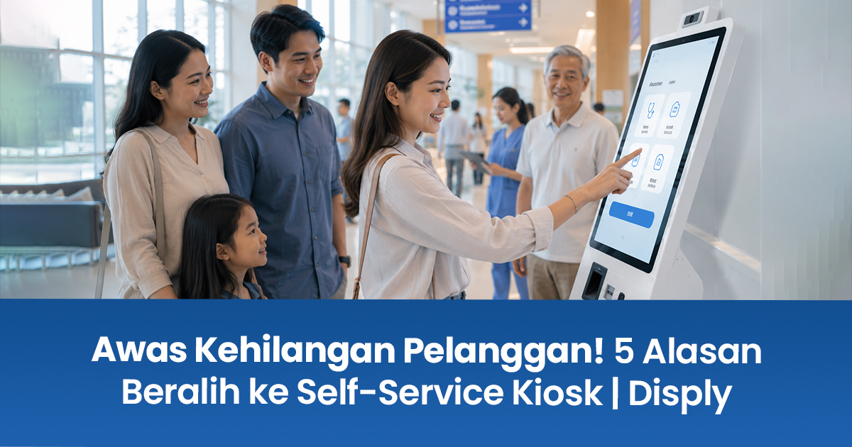 Awas Kehilangan Pelanggan! 5 Alasan Beralih ke Self-Service Kiosk | Disply